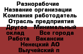 Разнорабочие › Название организации ­ Компания-работодатель › Отрасль предприятия ­ Другое › Минимальный оклад ­ 1 - Все города Работа » Вакансии   . Ненецкий АО,Выучейский п.
